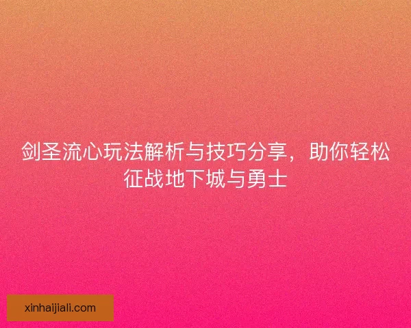 剑圣流心玩法解析与技巧分享，助你轻松征战地下城与勇士