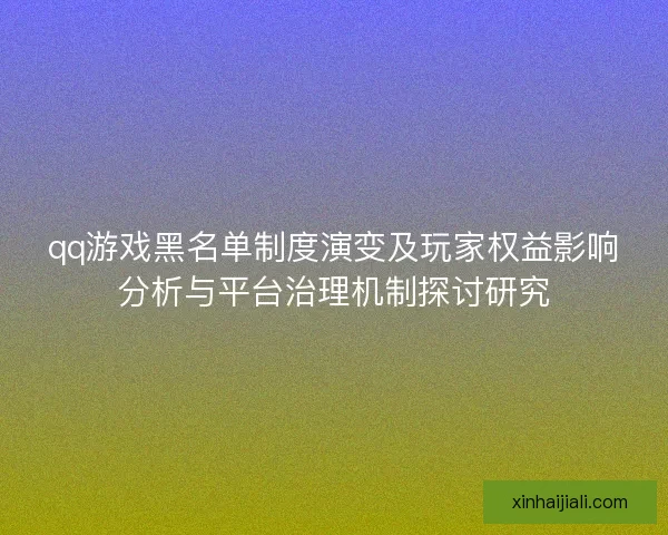 qq游戏黑名单制度演变及玩家权益影响分析与平台治理机制探讨研究