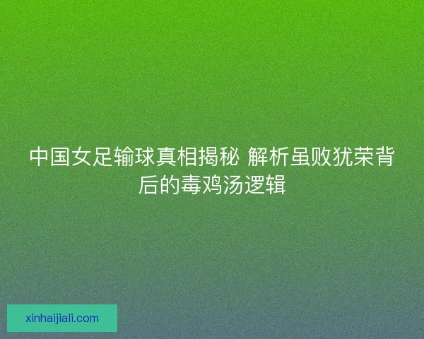 中国女足输球真相揭秘 解析虽败犹荣背后的毒鸡汤逻辑