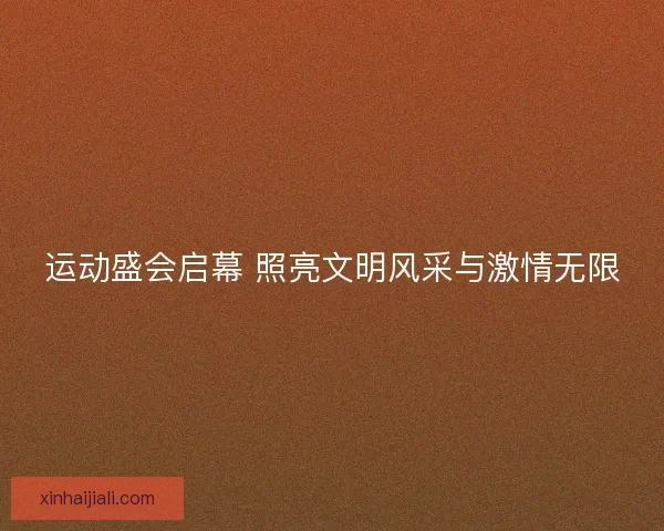 运动盛会启幕 照亮文明风采与激情无限