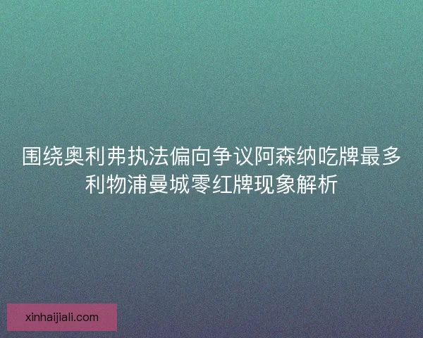围绕奥利弗执法偏向争议阿森纳吃牌最多利物浦曼城零红牌现象解析