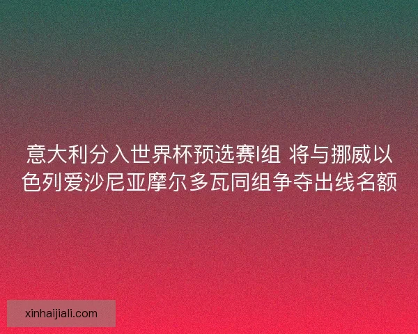 意大利分入世界杯预选赛I组 将与挪威以色列爱沙尼亚摩尔多瓦同组争夺出线名额