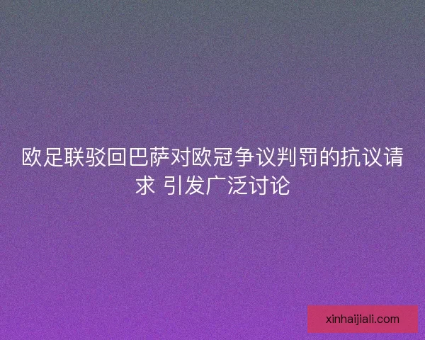 欧足联驳回巴萨对欧冠争议判罚的抗议请求 引发广泛讨论
